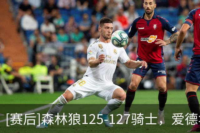[赛后]森林狼125-127骑士，爱德华兹47分4板4助，米切尔26分5板7助